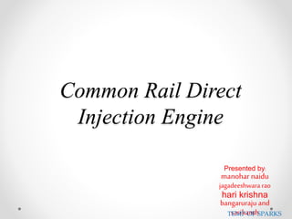 Common Rail Direct
Injection Engine
Presented by:
manohar naidu
jagadeeshwara rao
hari krishna
bangaruraju and
sasikanthTEMP OF SPARKS
 