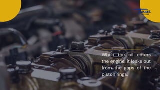 When the oil enters
the engine, it leaks out
from the gaps of the
piston rings.
 