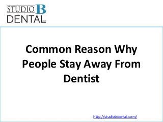 Common Reason Why
People Stay Away From
Dentist
http://studiobdental.com/

 