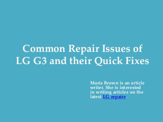Common Repair Issues of
LG G3 and their Quick Fixes
Maria Brown is an article
writer. She is interested
in writing articles on the
latest LG repairs.
 