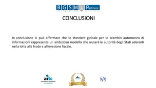 CONCLUSIONI
In conclusione si può affermare che lo standard globale per lo scambio automatico di
informazioni rappresenta un ambizioso modello che aiuterà le autorità degli Stati aderenti
nella lotta alla frode e all’evasione fiscale.
 