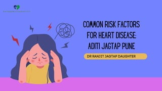COMMON RISK FACTORS
FOR HEART DISEASE:
ADITI JAGTAP PUNE
DR RANJIT JAGTAP DAUGHTER
 
