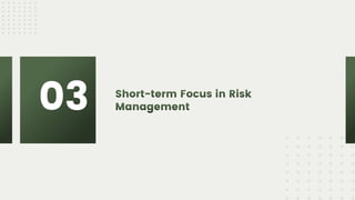 Short-term Focus in Risk
Management
03
 