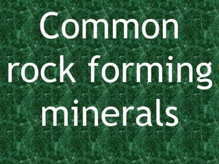 Common
rock forming
minerals
 