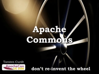 Apache
                Commons

Torsten Curdt

                don’t re-invent the wheel
 