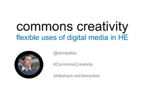 commons creativity
flexible uses of digital media in HE
@dompates
#CommonsCreativity
slideshare.net/dompates
 