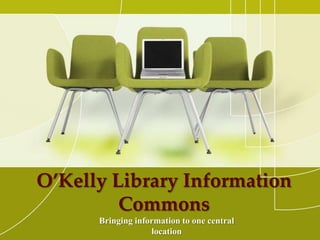O’Kelly Library Information Commons Bringing information to one central location 