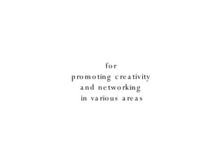 for  promoting creativity  and networking  in various areas 