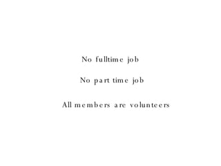 No part time job No fulltime job All members are volunteers 