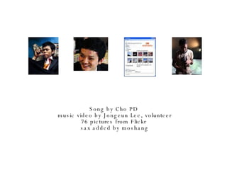 Song by Cho PD  music video by Jongeun Lee, volunteer 76 pictures from Flickr  sax added by moshang 