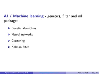 AI / Machine learning - genetics, ﬁlter and ml
packages
Genetic algorithms
Neural networks
Clustering
Kalman ﬁlter
Apachecon North America 2015 Programming Math in Java April 14, 2015 11 / 48
 