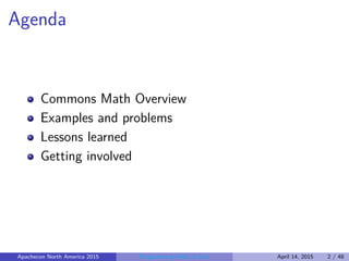 Agenda
Commons Math Overview
Examples and problems
Lessons learned
Getting involved
Apachecon North America 2015 Programming Math in Java April 14, 2015 2 / 48
 