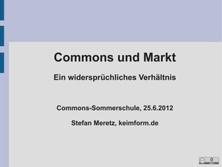 Commons und Markt
Ein widersprüchliches Verhältnis


Commons-Sommerschule, 25.6.2012

    Stefan Meretz, keimform.de
 