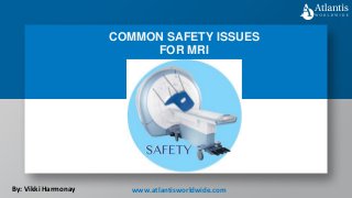 COMMON SAFETY ISSUES
FOR MRI
By: Vikki Harmonay www.atlantisworldwide.com
 
