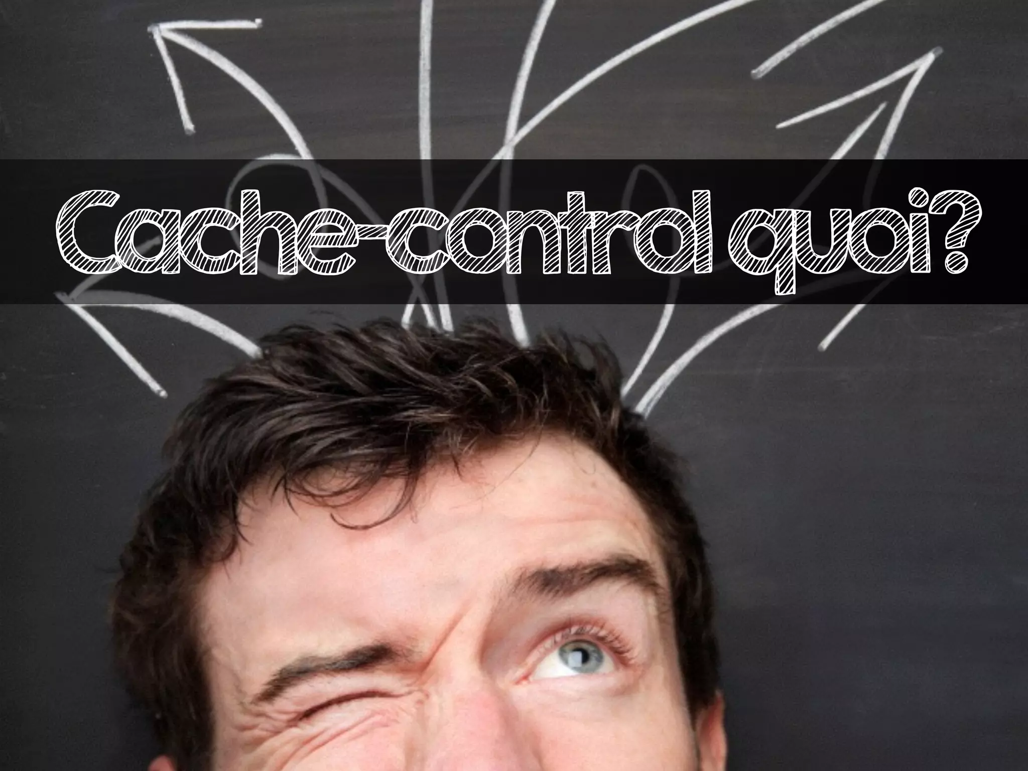 Cache-controlquoi?
 