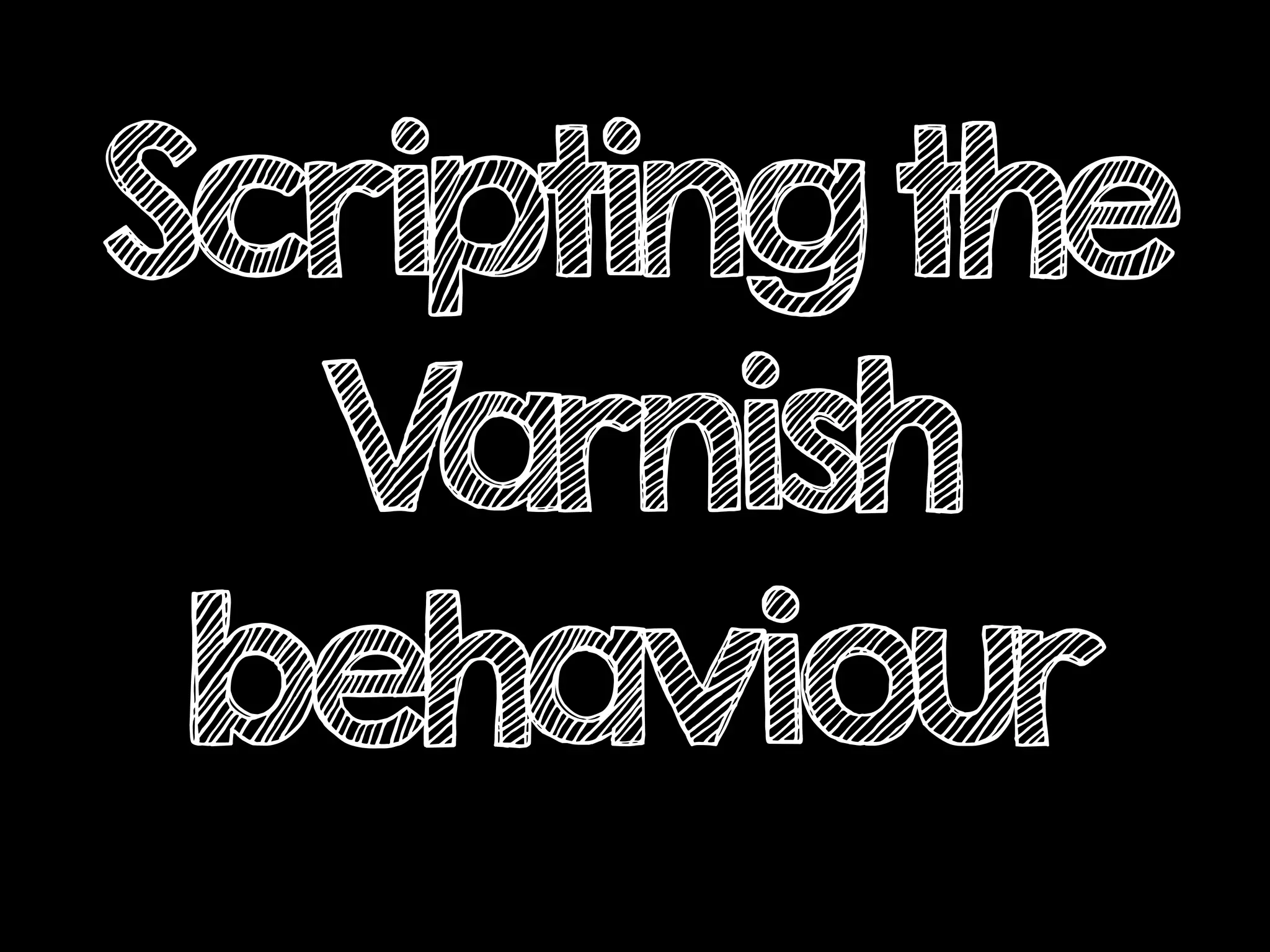 Scriptingthe
Varnish
behaviour
 