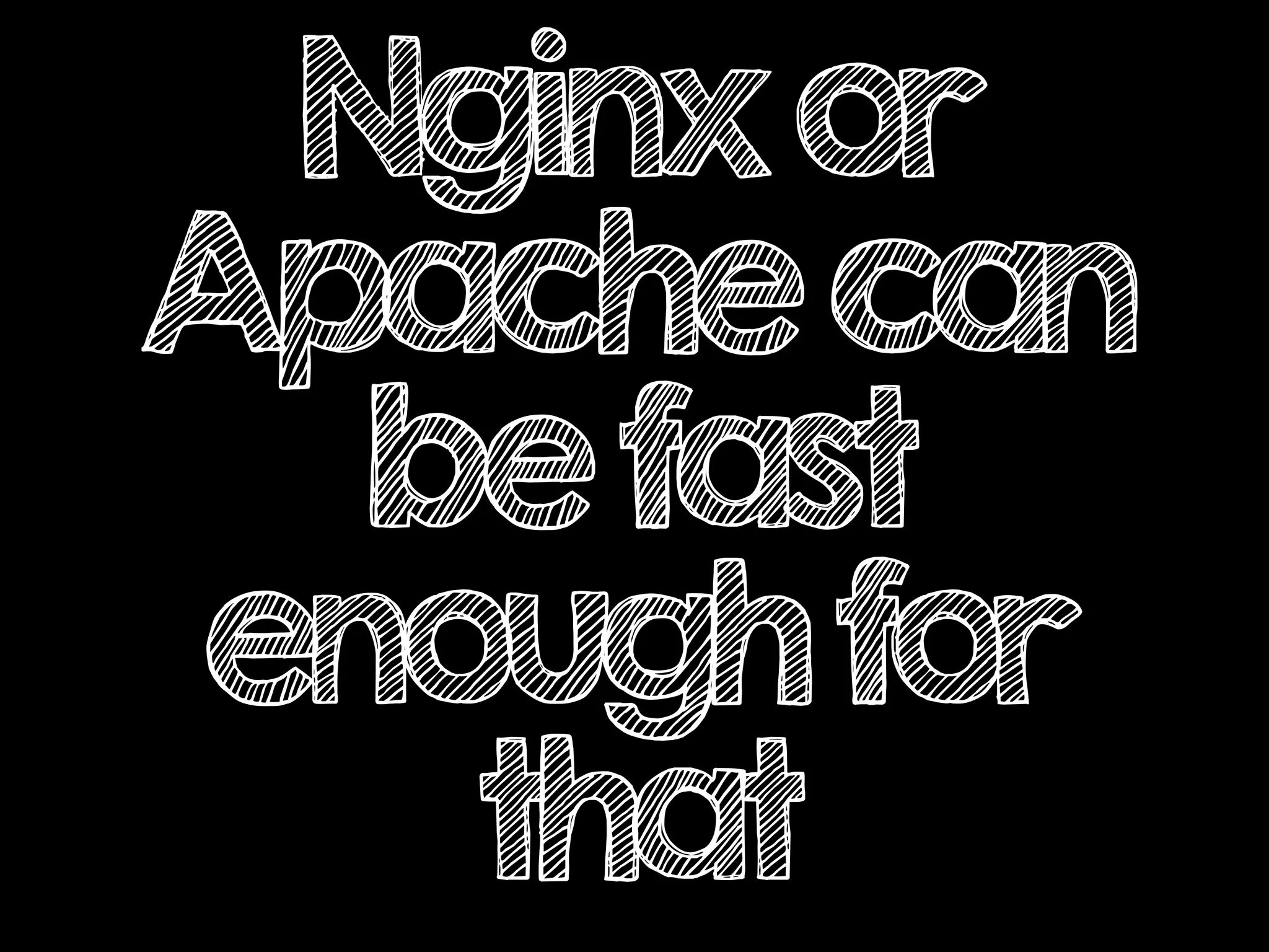 Nginxor
Apachecan
befast
enoughfor
that
 