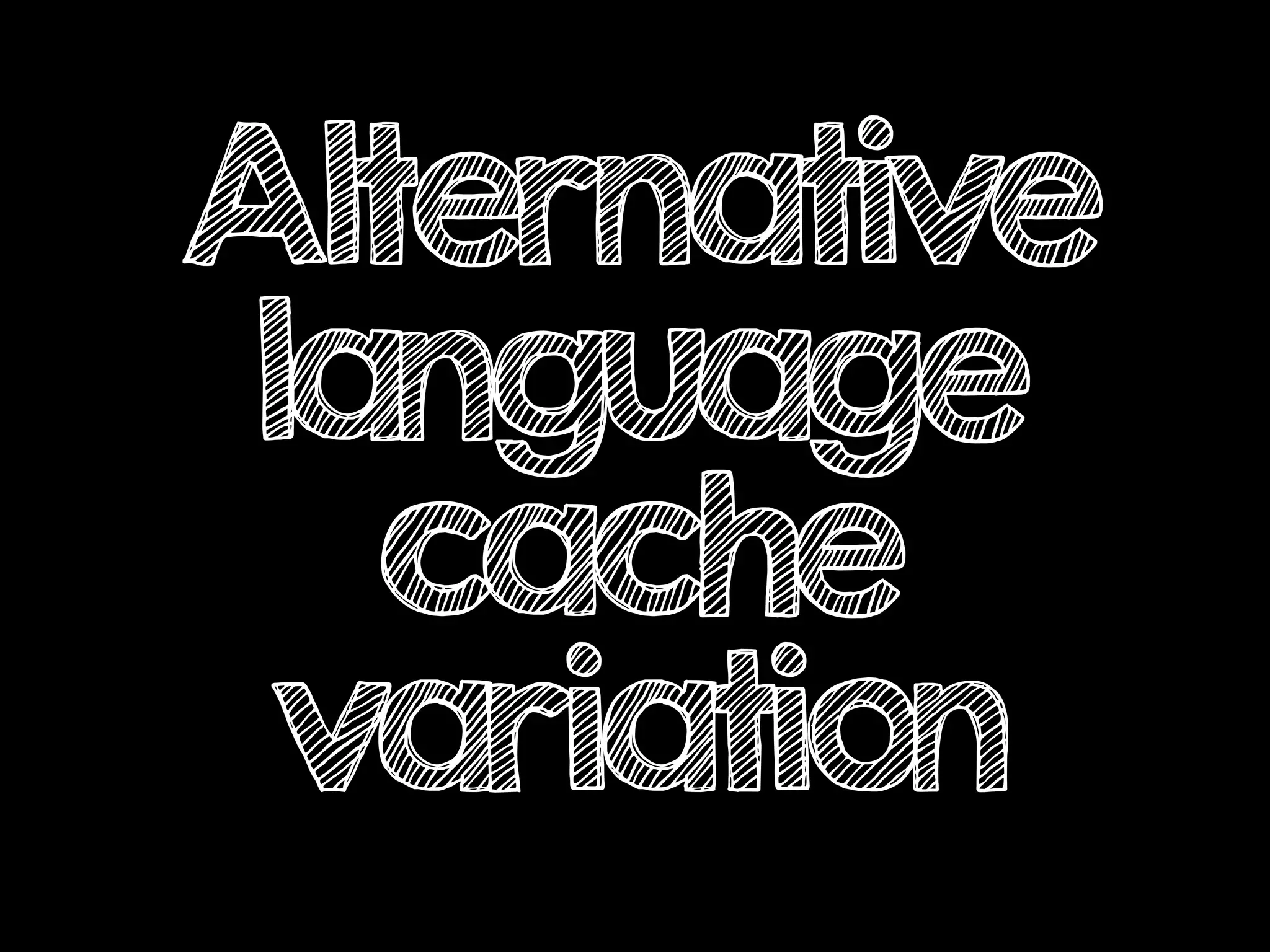 Alternative
language
cache
variation
 