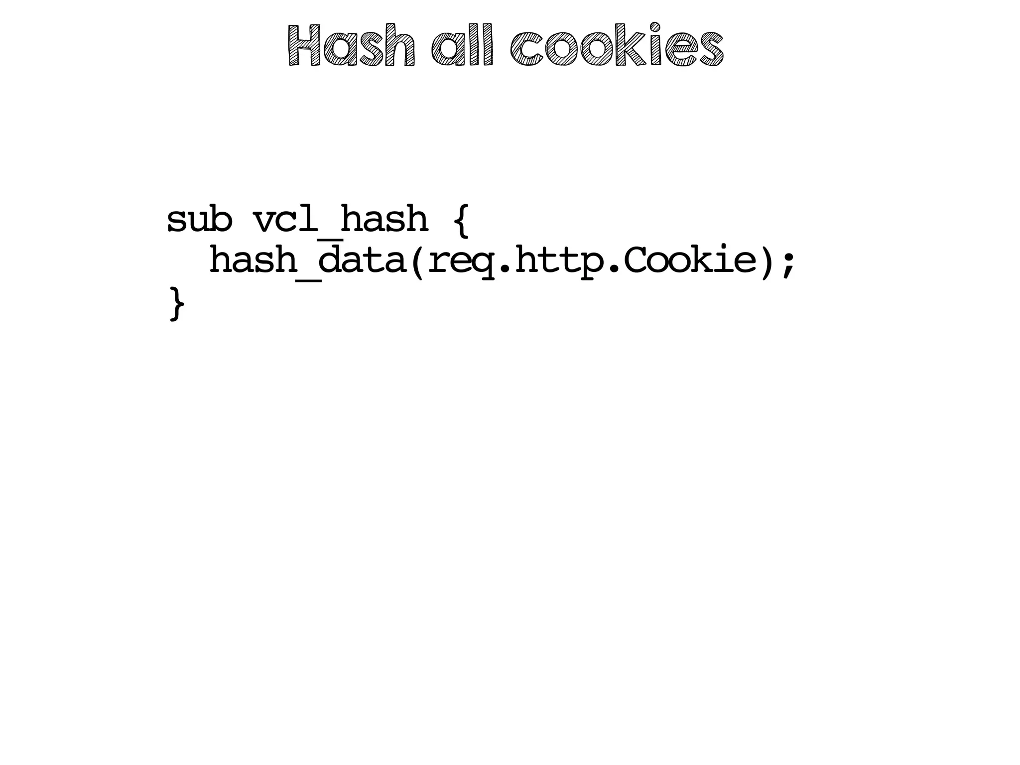 sub vcl_hash {
hash_data(req.http.Cookie);
}
Hash all cookies
 