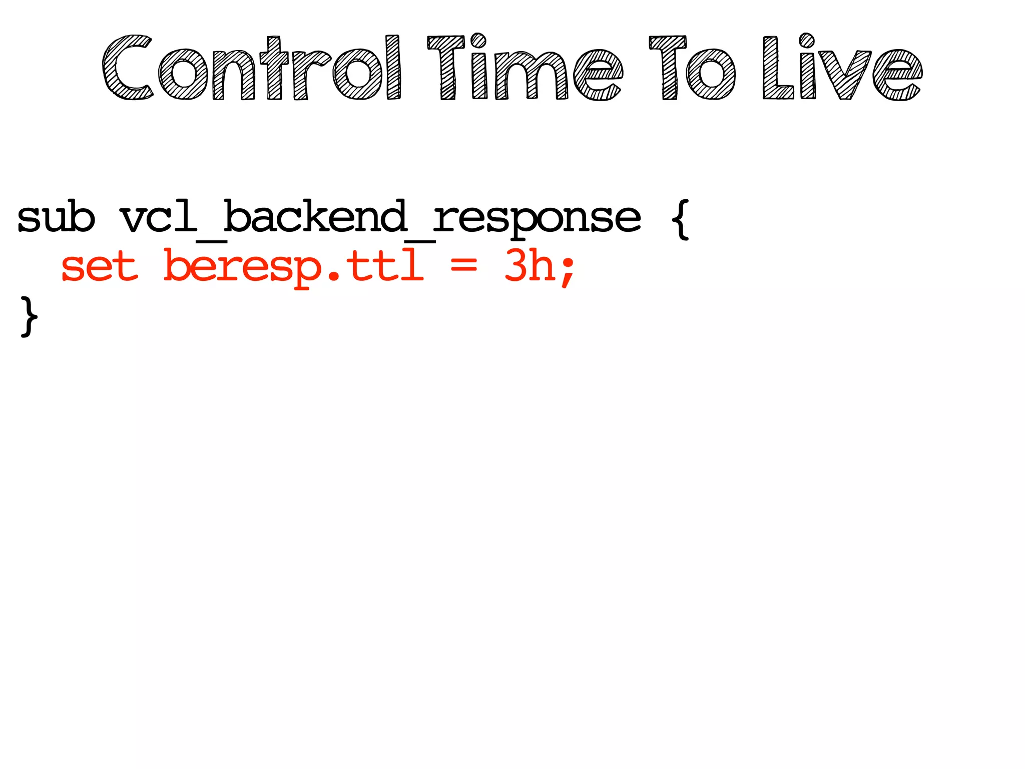 sub vcl_backend_response {
set beresp.ttl = 3h;
}
Control Time To Live
 