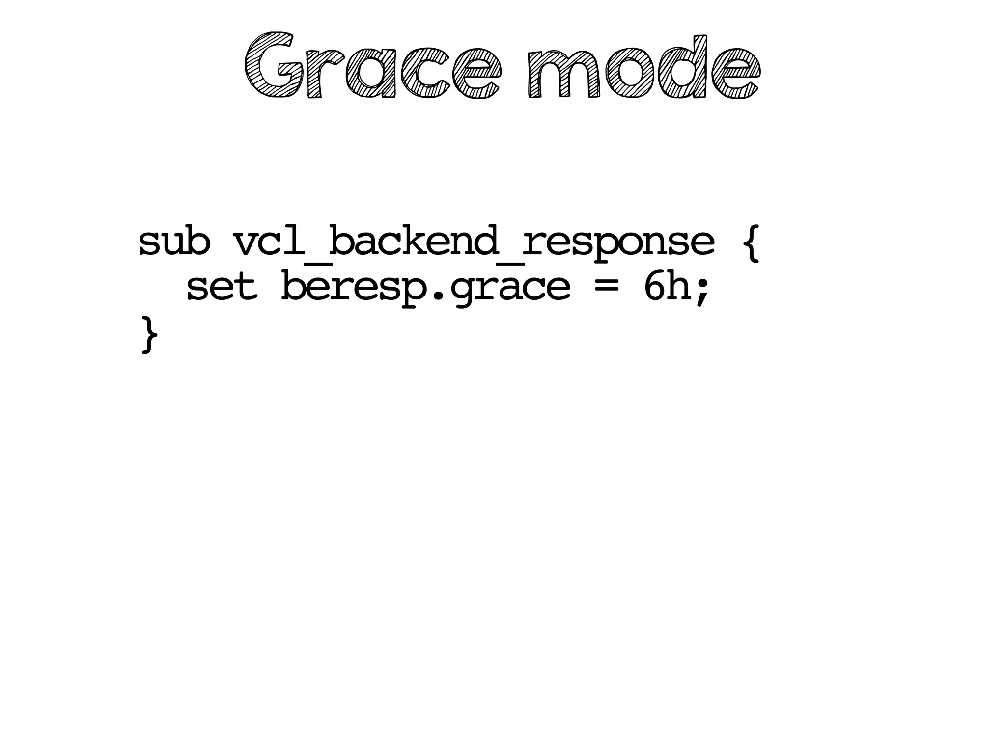 sub vcl_backend_response {
set beresp.grace = 6h;
}
Grace mode
 