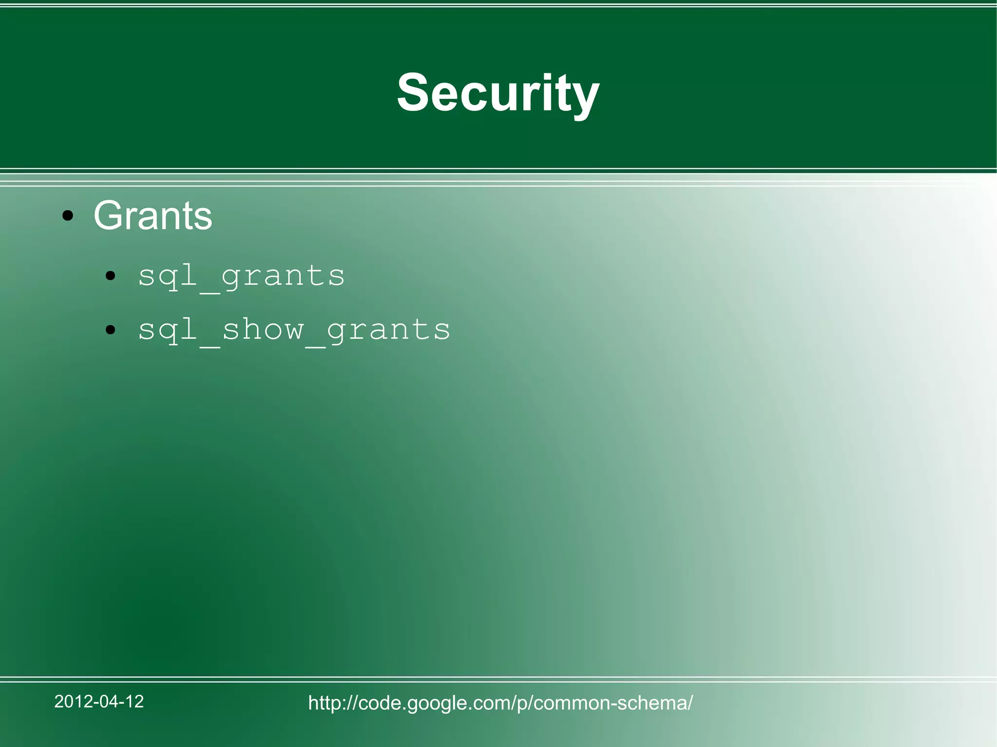 Security

●   Grants
     ●   sql_grants
     ●   sql_show_grants




2012-04-12       http://code.google.com/p/common-schema/
 