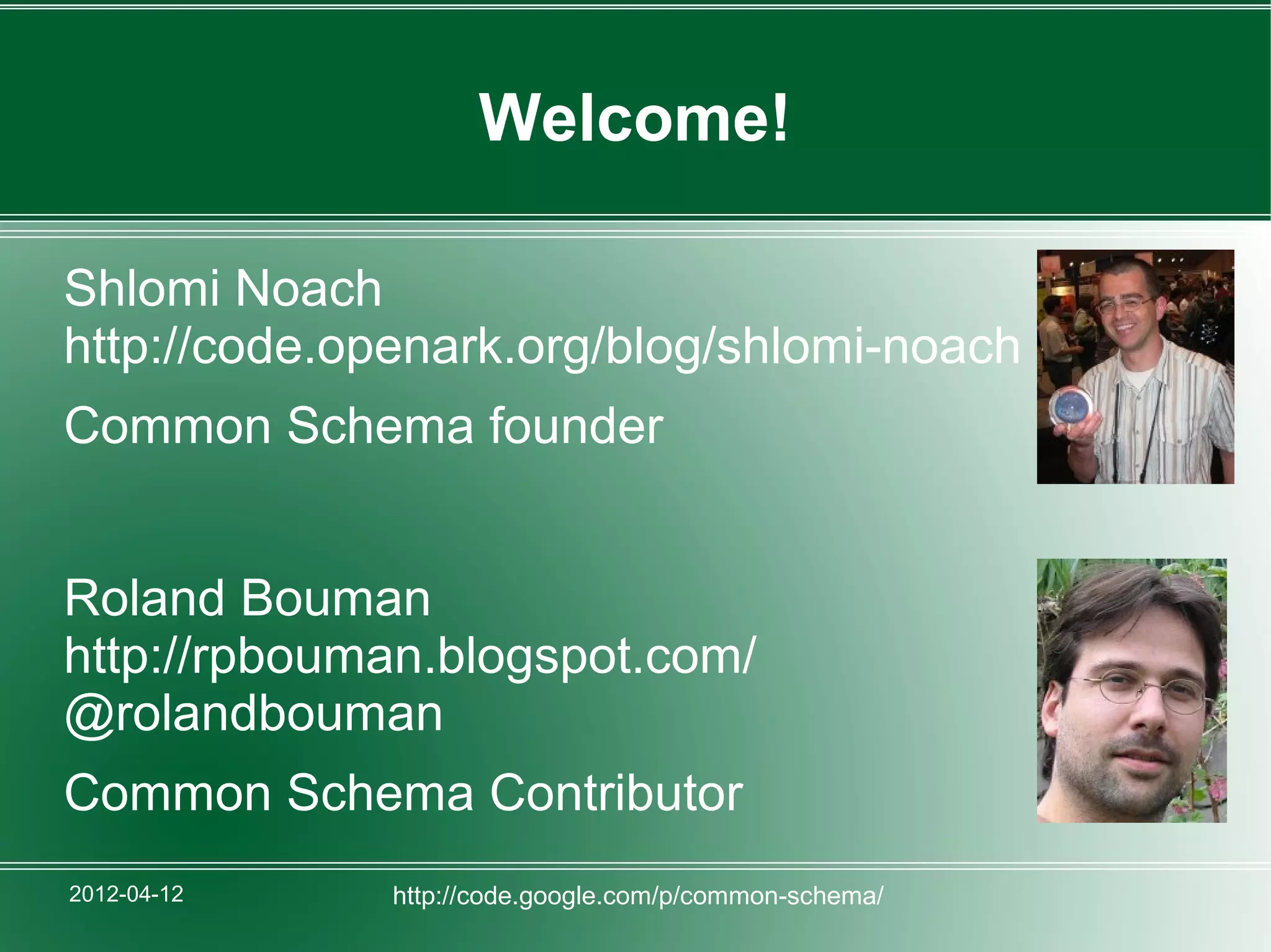 Welcome!

Shlomi Noach
http://code.openark.org/blog/shlomi-noach
Common Schema founder


Roland Bouman
http://rpbouman.blogspot.com/
@rolandbouman
Common Schema Contributor
2012-04-12    http://code.google.com/p/common-schema/
 