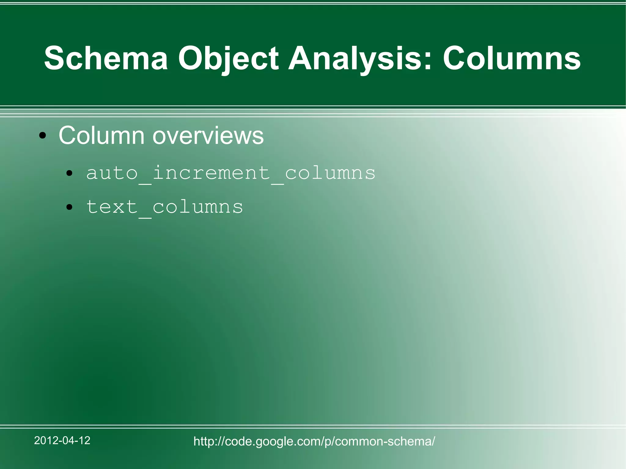 Schema Object Analysis: Columns

●   Column overviews
     ●   auto_increment_columns
     ●   text_columns




2012-04-12       http://code.google.com/p/common-schema/
 