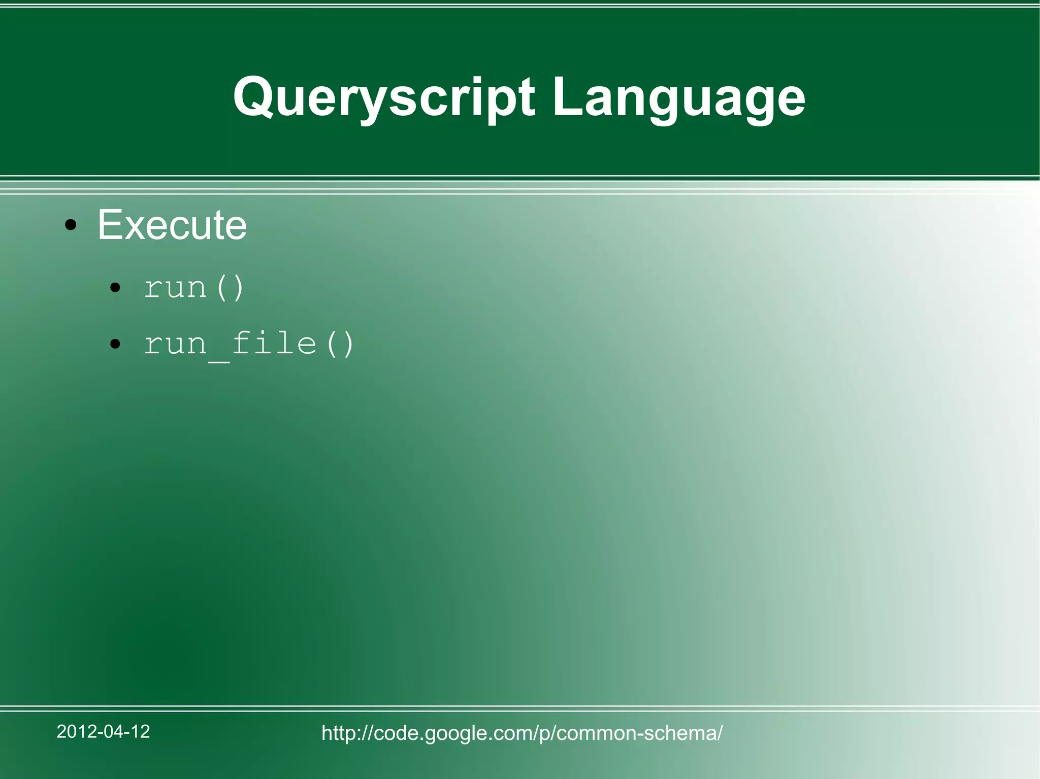 Queryscript Language

●   Execute
     ●   run()
     ●   run_file()




2012-04-12       http://code.google.com/p/common-schema/
 