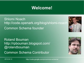 Welcome!

Shlomi Noach
http://code.openark.org/blog/shlomi-noach
Common Schema founder


Roland Bouman
http://rpbouman.blogspot.com/
@rolandbouman
Common Schema Contributor
2012-04-12    http://code.google.com/p/common-schema/
 