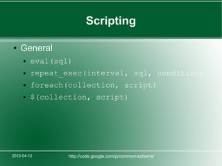 Scripting

●   General
     ●   eval(sql)
     ●   repeat_exec(interval, sql, condition)
     ●   foreach(collection, script)
     ●   $(collection, script)




2012-04-12       http://code.google.com/p/common-schema/
 