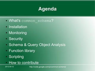 Agenda

●   What's common_schema?
●   Installation
●   Monitoring
●   Security
●   Schema & Query Object Analysis
●   Function library
●   Scripting
●   How to contribute
2012-04-12         http://code.google.com/p/common-schema/
 