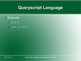 Queryscript Language

●   Execute
     ●   run()
     ●   run_file()




2012-04-12       http://code.google.com/p/common-schema/
 