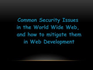Common Security Issues
in the World Wide Web,
and how to mitigate them
in Web Development
 