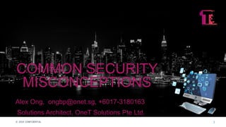 1© 2019 CONFIDENTIAL 1© 2019 CONFIDENTIAL
Alex Ong, ongbp@onet.sg, +6017-3180163
Solutions Architect, OneT Solutions Pte Ltd.
COMMON SECURITY
MISCONCEPTIONS
 