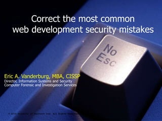 Correct the most common
web development security mistakes
© 2015 Property of JurInnov Ltd. All Rights Reserved
Eric A. Vanderburg, MBA, CISSP
Director, Information Systems and Security
Computer Forensic and Investigation Services
 