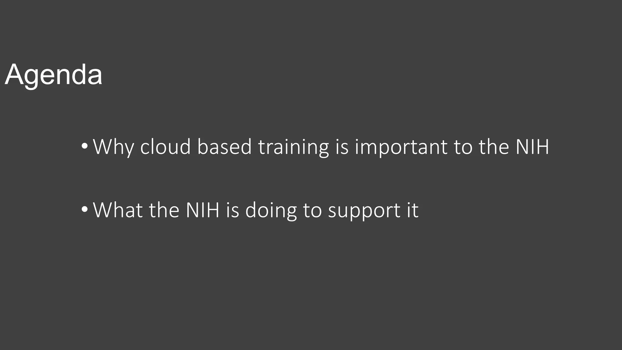 Agenda
•Why cloud based training is important to the NIH
•What the NIH is doing to support it
 