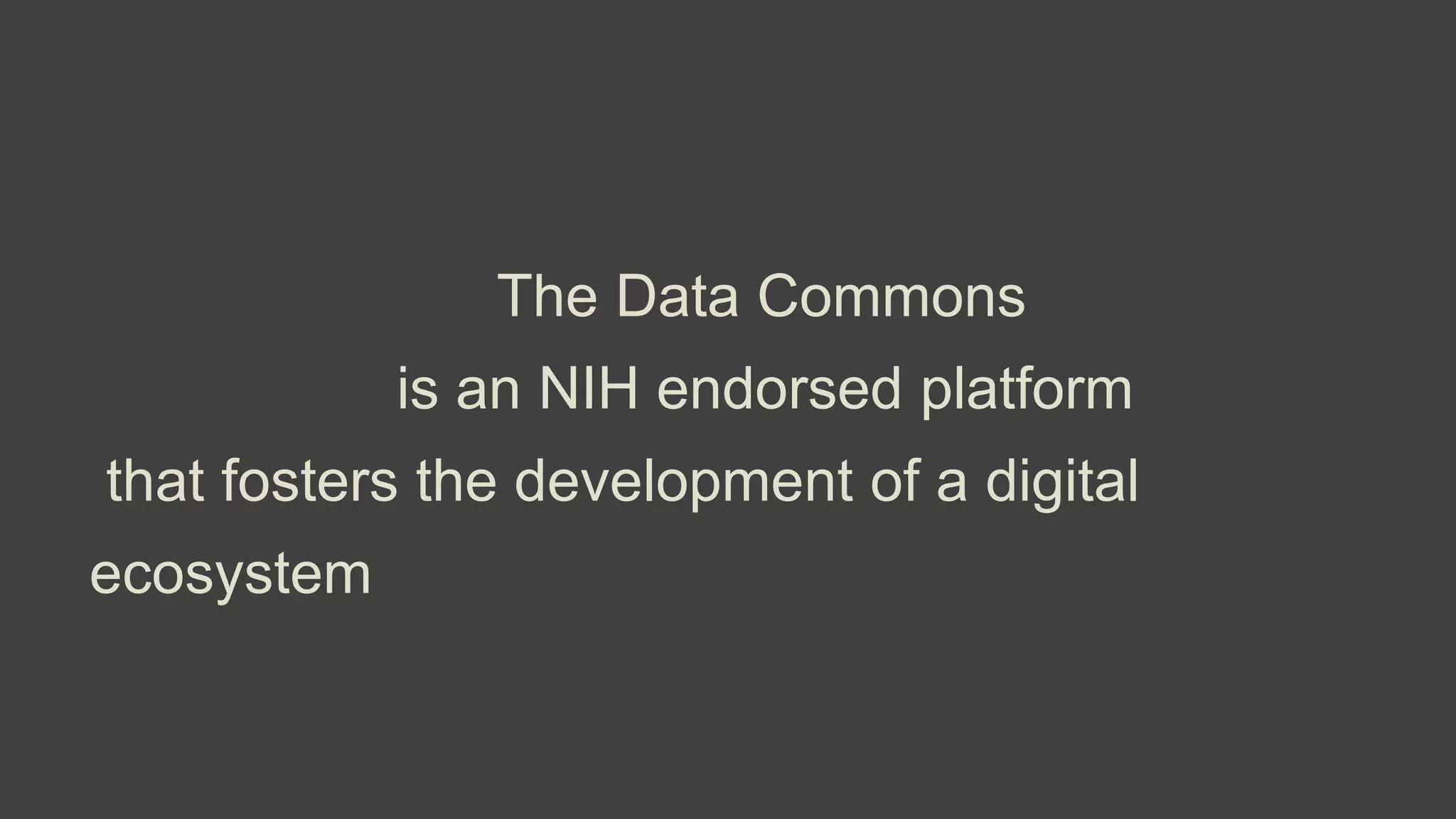 The Data Commons
is an NIH endorsed platform
that fosters the development of a digital
ecosystem
 