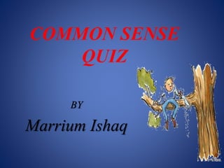 COMMON SENSE
QUIZ
BY
Marrium Ishaq
 