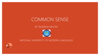COMMON SENSE
BY TAHREEM AKHTER
NATIONAL UNIVERSITY OF MODERN LANGUAGES
 