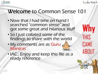 Welcome to Common Sense 101
• Now that I had time on hand I
searched “common sense” and
got some great and hilarious stuff...
