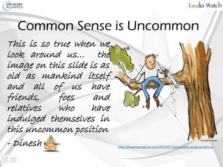 Common Sense is Uncommon
This is so true when we
look around us… the
image on this slide is as
old as mankind itself
and a...