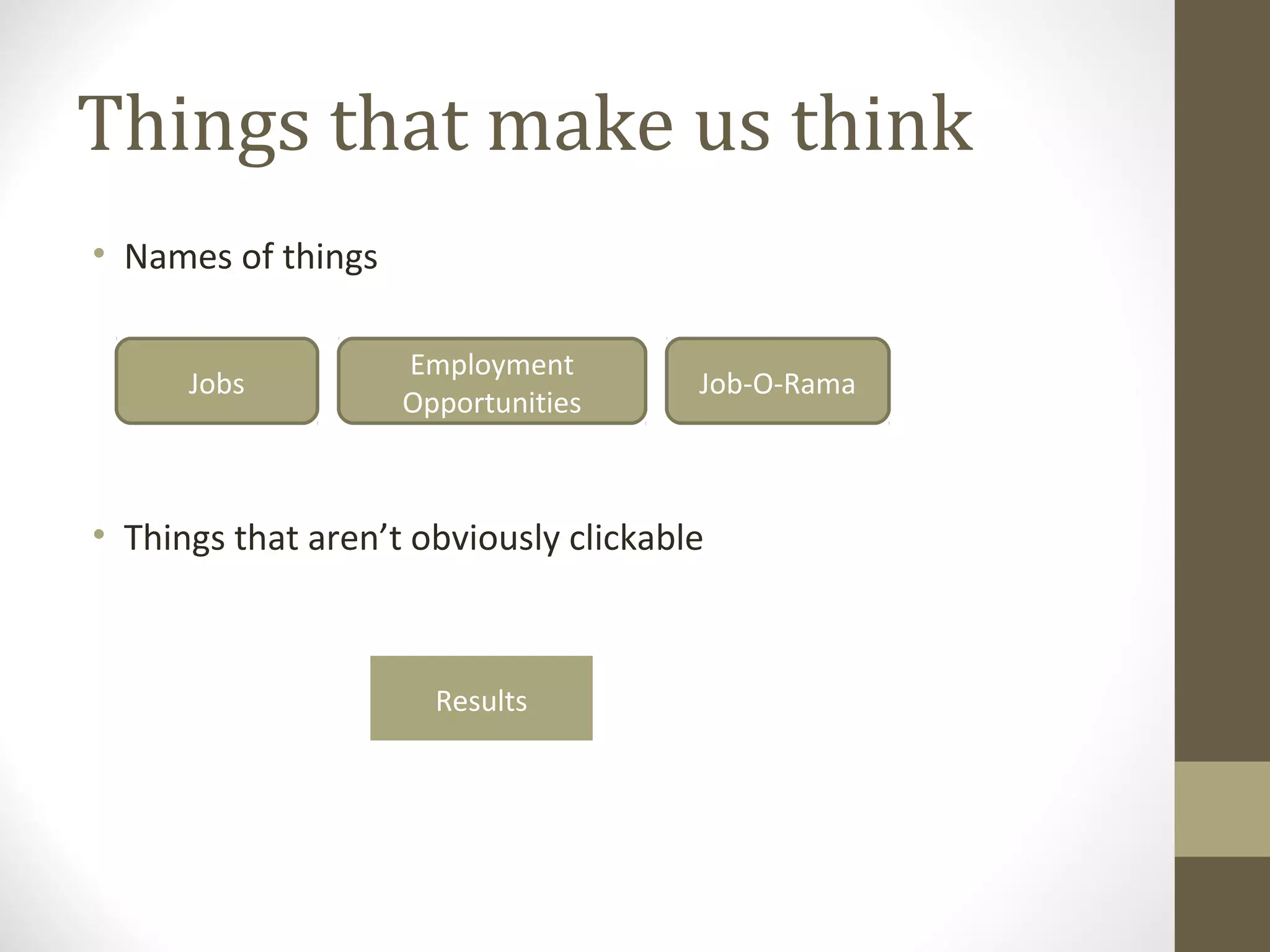 Things that make us think
• Names of things

                    Employment
      Jobs                             Job-O-Rama
                    Opportunities



• Things that aren’t obviously clickable



                      Results
 