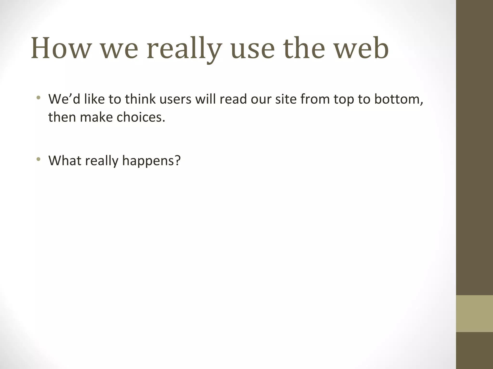How we really use the web
• We’d like to think users will read our site from top to bottom,
  then make choices.

• What really happens?
 