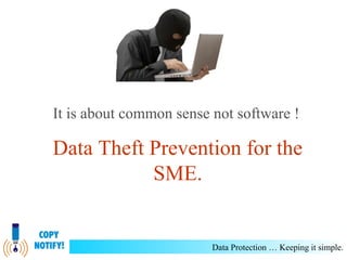 It is about common sense not software !

Data Theft Prevention for the
SME.

Data Protection … Keeping it simple.

 