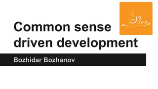 Common sense
driven development
Bozhidar Bozhanov
 