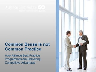 Common Sense is not
Common Practice
How Alliance Best Practice
Programmes are Delivering
Competitive Advantage
 
