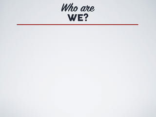 Who are
WE?
 