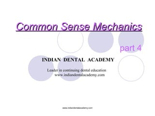 Common Sense MechanicsCommon Sense Mechanics
part 4
www.indiandentalacademy.com
INDIAN DENTAL ACADEMY
Leader in continuing dental education
www.indiandentalacademy.com
 