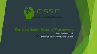 Common Sense Security Framework
Jerod Brennen, CISSP
CTO & Principal Security Consultant, Jacadis
 